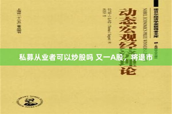 私募从业者可以炒股吗 又一A股，将退市