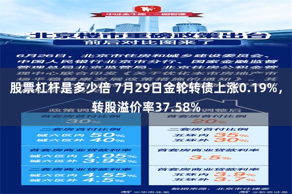 股票杠杆是多少倍 7月29日金轮转债上涨0.19%，转股溢价率37.58%