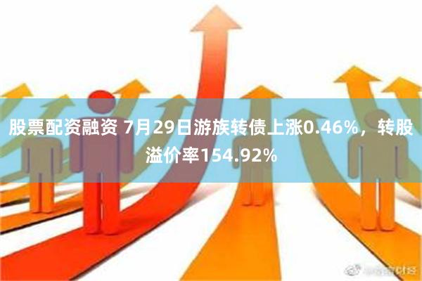 股票配资融资 7月29日游族转债上涨0.46%，转股溢价率154.92%