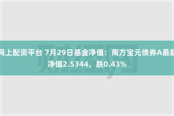 网上配资平台 7月29日基金净值：南方宝元债券A最新净值2.5344，跌0.43%