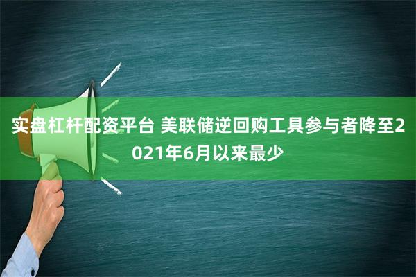 实盘杠杆配资平台 美联储逆回购工具参与者降至2021年6月以来最少