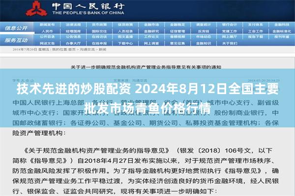 技术先进的炒股配资 2024年8月12日全国主要批发市场青鱼价格行情