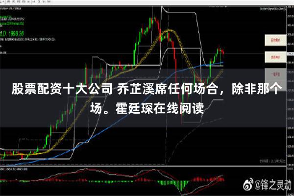 股票配资十大公司 乔芷溪席任何场合，除非那个场。霍廷琛在线阅读