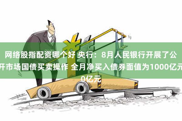 网络股指配资哪个好 央行：8月人民银行开展了公开市场国债买卖操作 全月净买入债券面值为1000亿元