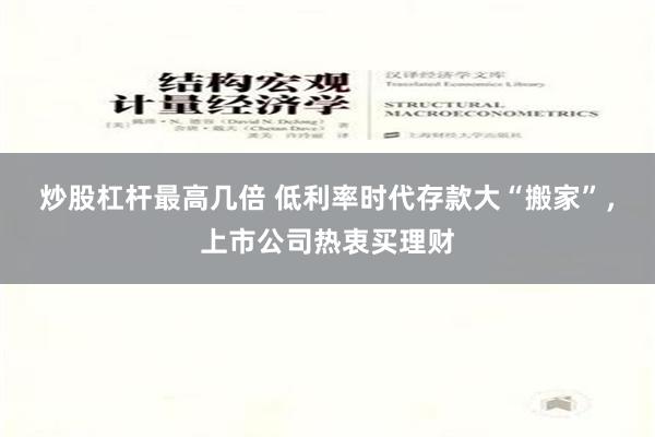 炒股杠杆最高几倍 低利率时代存款大“搬家”，上市公司热衷买理财