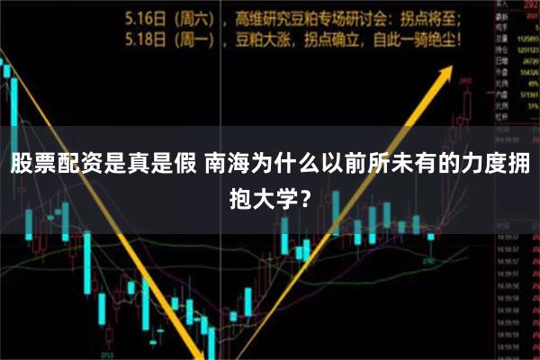 股票配资是真是假 南海为什么以前所未有的力度拥抱大学？