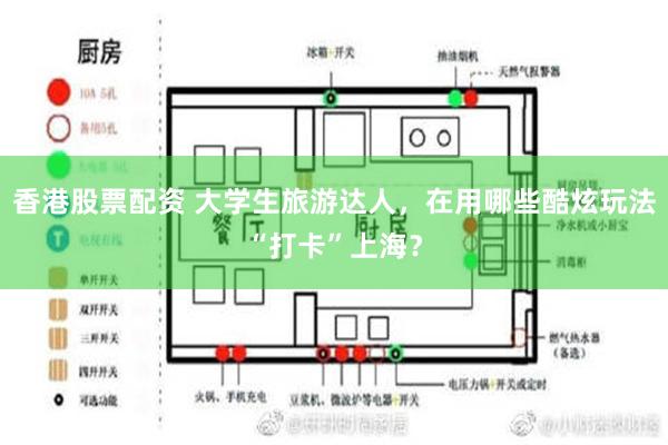 香港股票配资 大学生旅游达人，在用哪些酷炫玩法“打卡”上海？