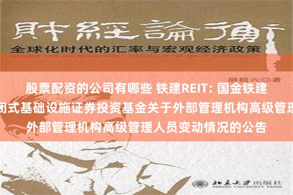 股票配资的公司有哪些 铁建REIT: 国金铁建重庆渝遂高速公路封闭式基础设施证券投资基金关于外部管理机构高级管理人员变动情况的公告