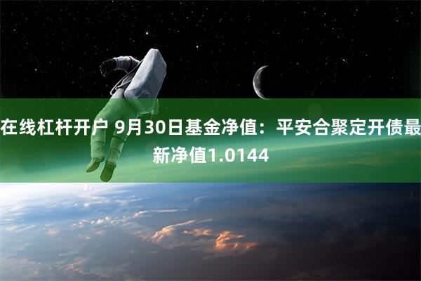 在线杠杆开户 9月30日基金净值：平安合聚定开债最新净值1.0144