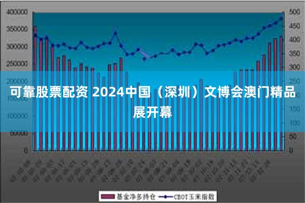 可靠股票配资 2024中国（深圳）文博会澳门精品展开幕