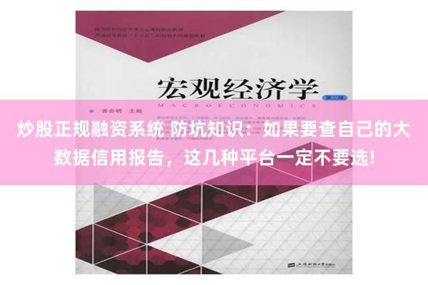 炒股正规融资系统 防坑知识：如果要查自己的大数据信用报告，这几种平台一定不要选!