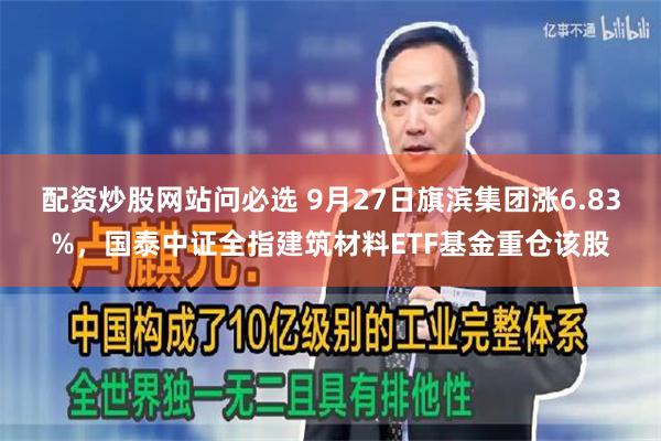 配资炒股网站问必选 9月27日旗滨集团涨6.83%，国泰中证全指建筑材料ETF基金重仓该股