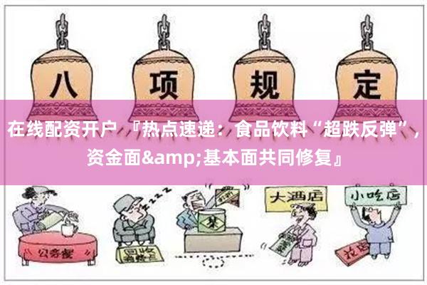 在线配资开户 『热点速递：食品饮料“超跌反弹”，资金面&基本面共同修复』