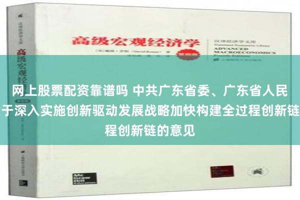 网上股票配资靠谱吗 中共广东省委、广东省人民政府关于深入实施创新驱动发展战略加快构建全过程创新链的意见