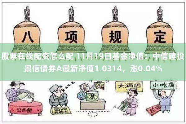 股票在线配资怎么配 11月19日基金净值：中信建投景信债券A最新净值1.0314，涨0.04%