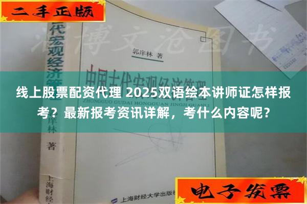 线上股票配资代理 2025双语绘本讲师证怎样报考？最新报考资讯详解，考什么内容呢？