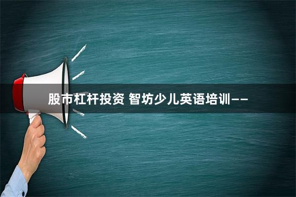 股市杠杆投资 智坊少儿英语培训——