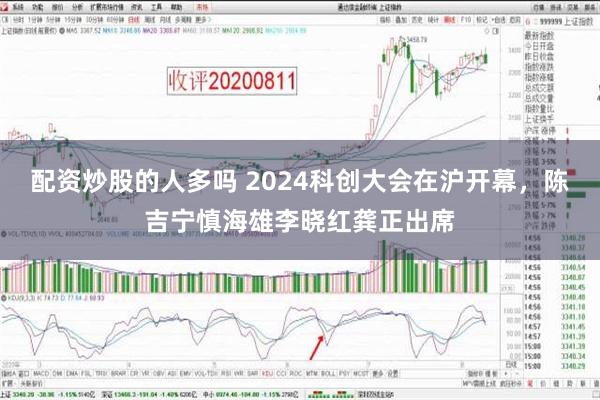 配资炒股的人多吗 2024科创大会在沪开幕，陈吉宁慎海雄李晓红龚正出席