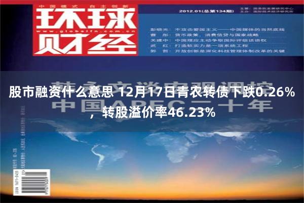 股市融资什么意思 12月17日青农转债下跌0.26%，转股溢价率46.23%