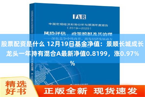 股票配资是什么 12月19日基金净值：景顺长城成长龙头一年持有混合A最新净值0.8199，涨0.97%