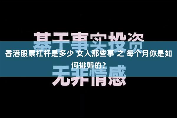 香港股票杠杆是多少 女人那些事 之 每个月你是如何排卵的？