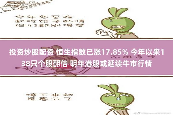 投资炒股配资 恒生指数已涨17.85% 今年以来138只个股翻倍 明年港股或延续牛市行情