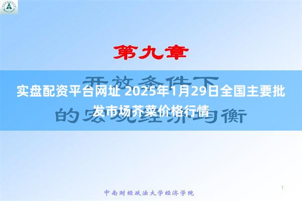 实盘配资平台网址 2025年1月29日全国主要批发市场芥菜价格行情