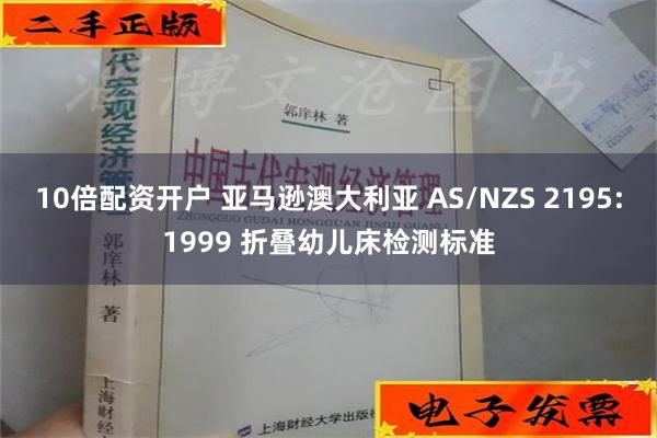 10倍配资开户 亚马逊澳大利亚 AS/NZS 2195:1999 折叠幼儿床检测标准